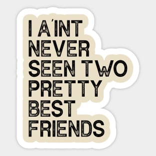 I Aint Never Seen Two Pretty Best Friends Sticker